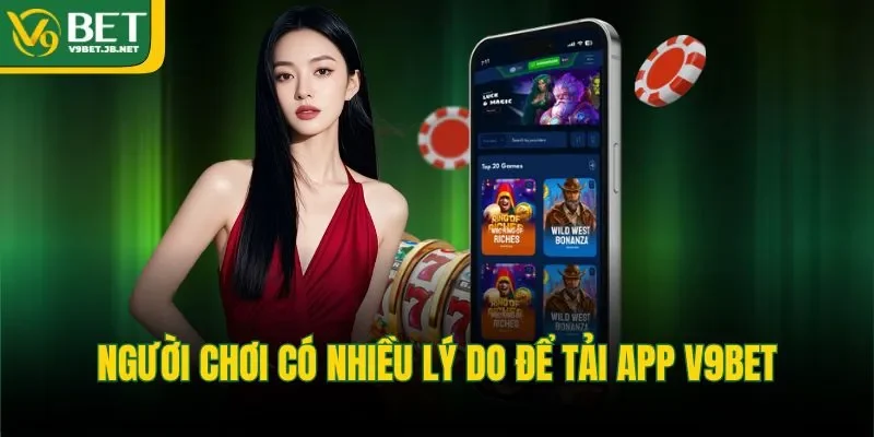 Người chơi có nhiều lý do để tải app V9BET